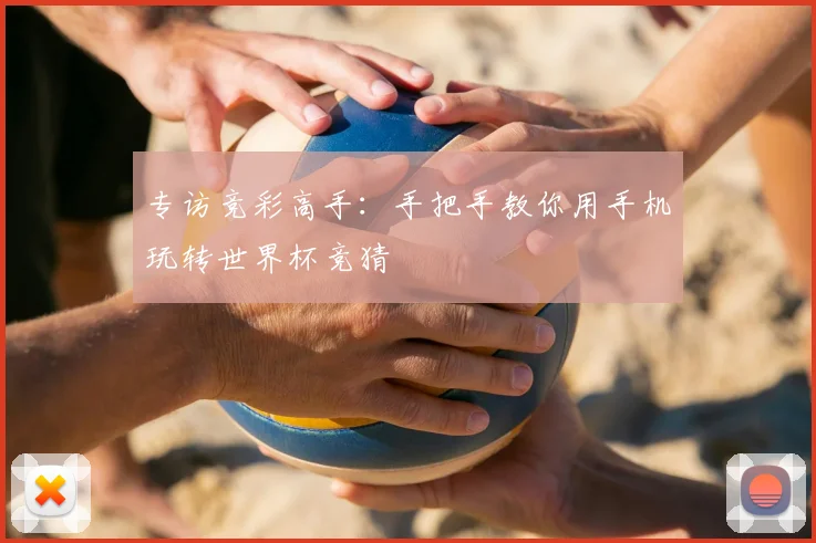 专访竞彩高手:手把手教你用手机玩转世界杯竞猜