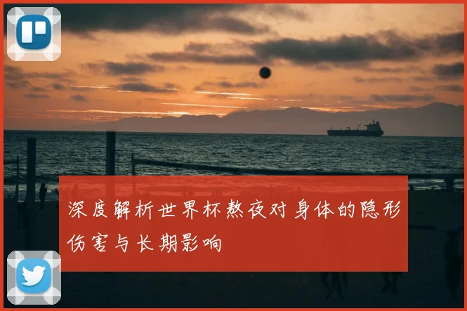 深度解析世界杯熬夜对身体的隐形伤害与长期影响