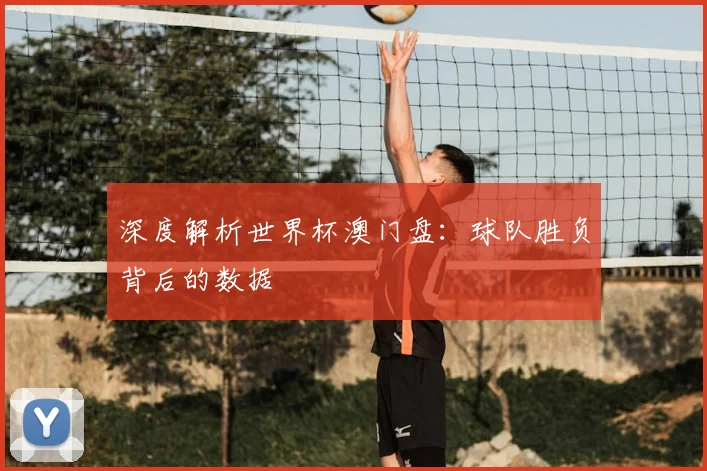 深度解析世界杯澳门盘：球队胜负背后的数据