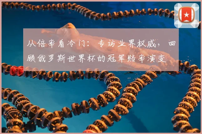 从倍率看冷门:专访业界权威,回顾俄罗斯世界杯的冠军赔率演变