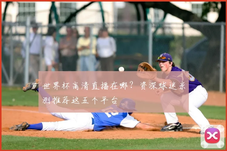 世界杯高清直播在哪?资深球迷亲测推荐这五个平台