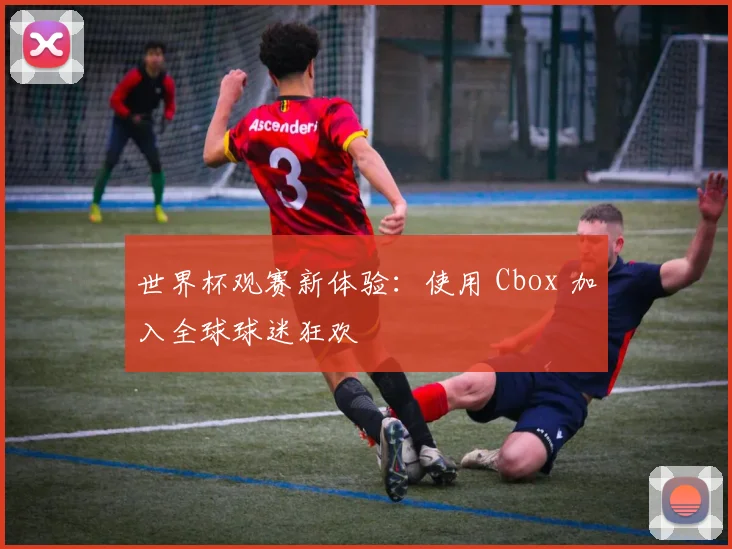 世界杯观赛新体验：使用 Cbox 加入全球球迷狂欢