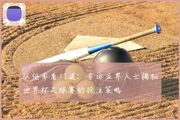 从倍率看门道:专访业界人士揭秘世界杯足球赛的投注策略