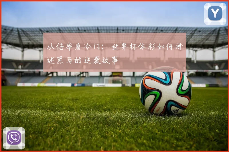 从倍率看冷门：世界杯体彩如何讲述黑马的逆袭故事