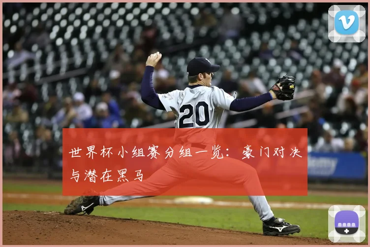 世界杯小组赛分组一览:豪门对决与潜在黑马