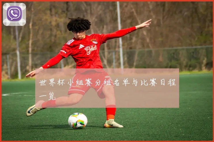 世界杯小组赛分组名单与比赛日程一览