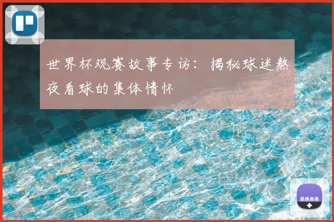世界杯观赛故事专访:揭秘球迷熬夜看球的集体情怀