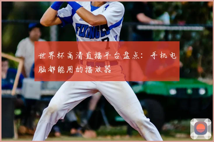 世界杯高清直播平台盘点:手机电脑都能用的播放器
