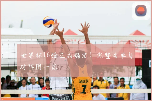 世界杯16强正式确定!完整名单与对阵图一览