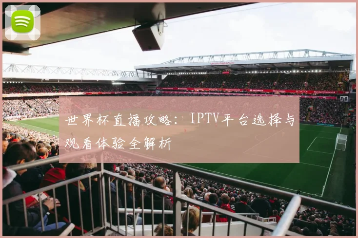 世界杯直播攻略：IPTV平台选择与观看体验全解析