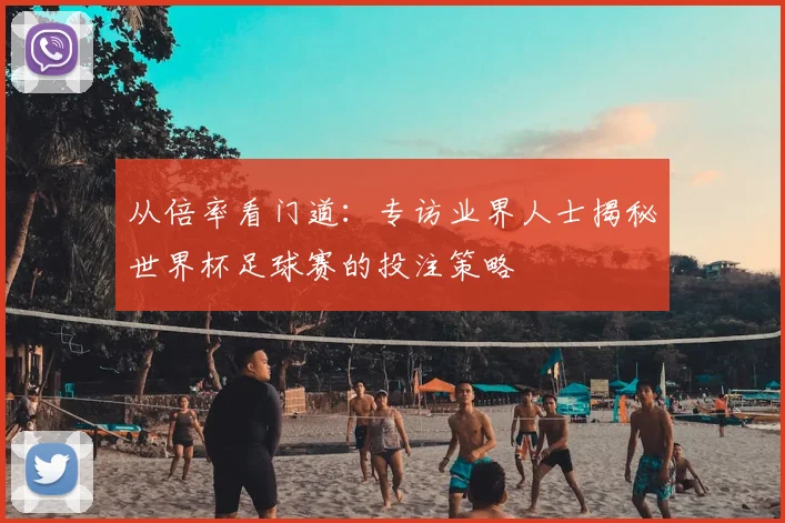 从倍率看门道:专访业界人士揭秘世界杯足球赛的投注策略