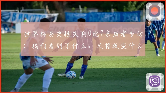 世界杯历史性失利0比7亲历者专访:我们看到了什么,又将改变什么?