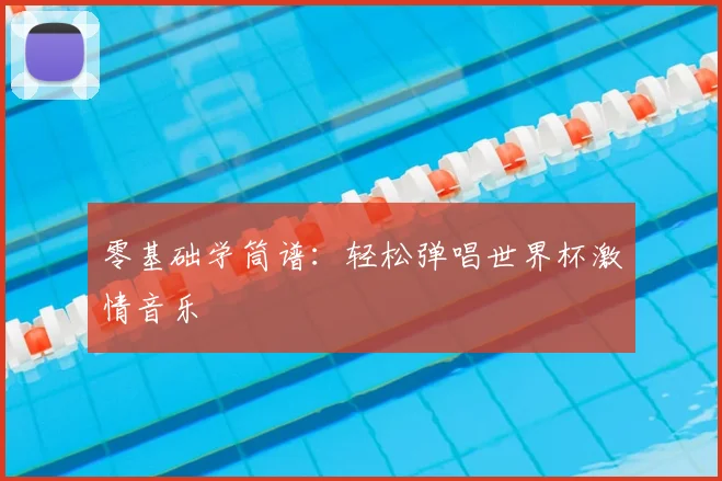 零基础学筒谱：轻松弹唱世界杯激情音乐