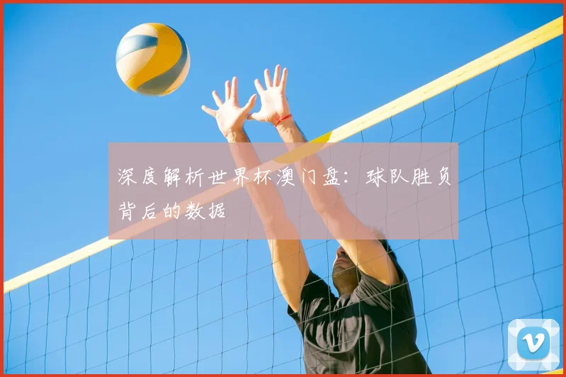 深度解析世界杯澳门盘：球队胜负背后的数据