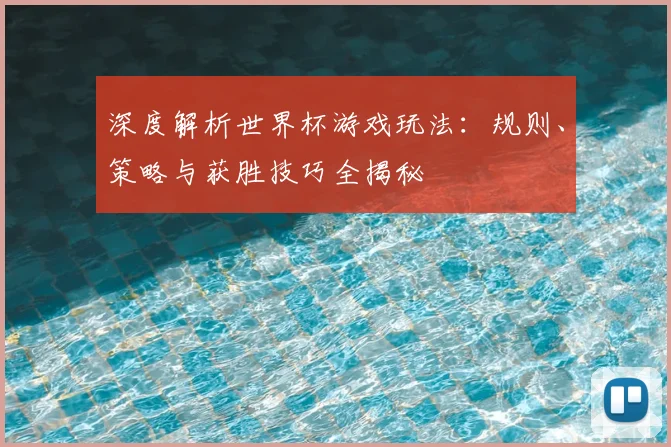 深度解析世界杯游戏玩法：规则、策略与获胜技巧全揭秘