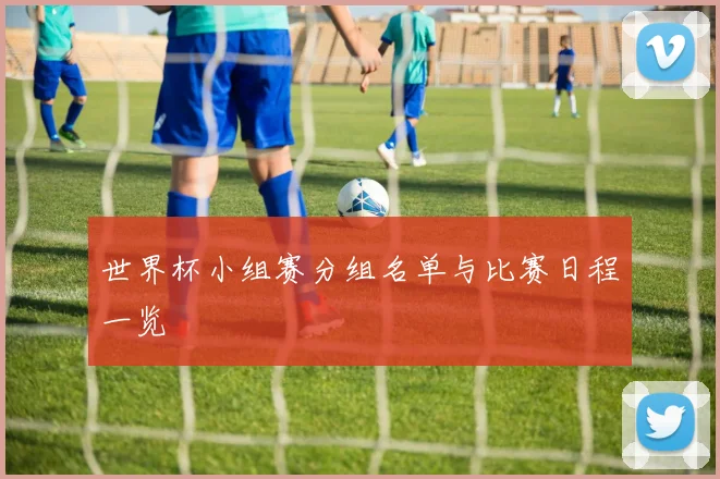世界杯小组赛分组名单与比赛日程一览