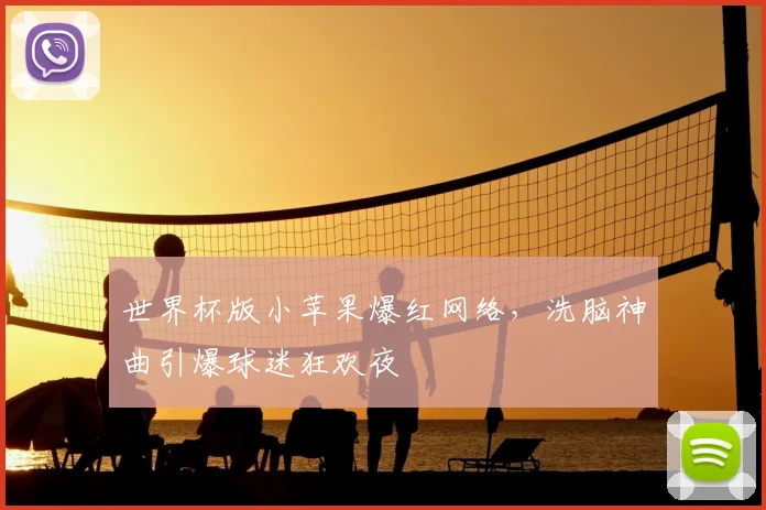 世界杯版小苹果爆红网络,洗脑神曲引爆球迷狂欢夜
