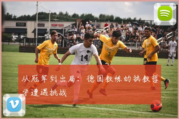 从冠军到出局:德国教练的执教哲学遭遇挑战