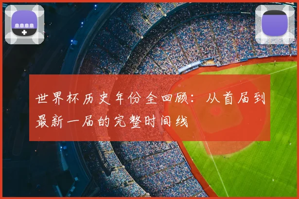 世界杯历史年份全回顾：从首届到最新一届的完整时间线