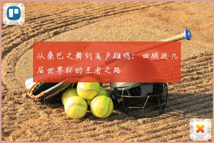 从桑巴之舞到高卢雄鸡:回顾近几届世界杯的王者之路