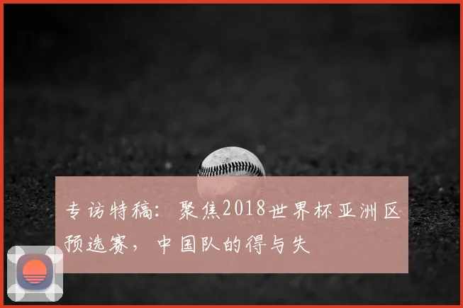 专访特稿:聚焦2018世界杯亚洲区预选赛,中国队的得与失