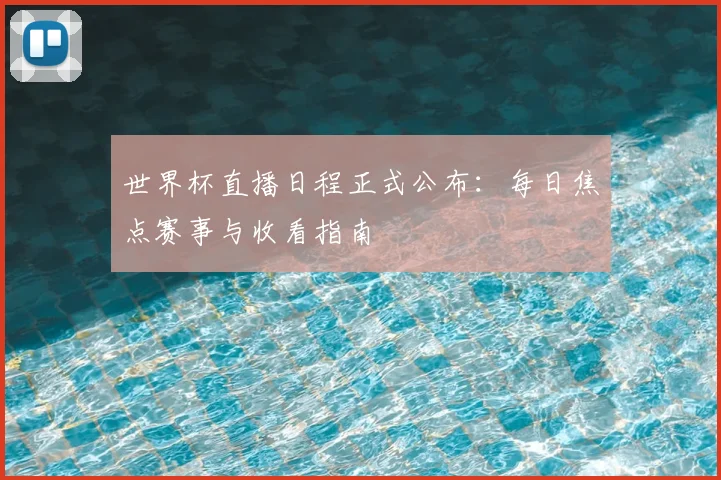 世界杯直播日程正式公布:每日焦点赛事与收看指南
